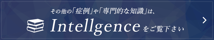 その他の「症例」や「専門的な知識」はintellgenceをご覧ください。